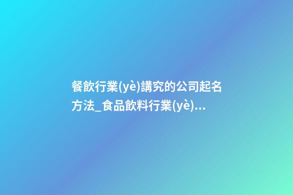餐飲行業(yè)講究的公司起名方法_食品飲料行業(yè)的命名方法-第1張-公司起名-玄機派