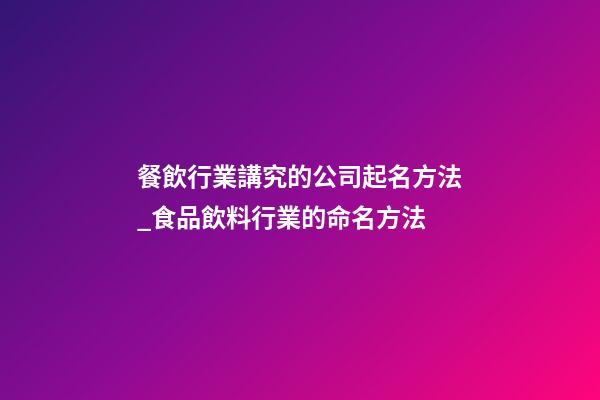 餐飲行業講究的公司起名方法_食品飲料行業的命名方法-第1張-公司起名-玄機派