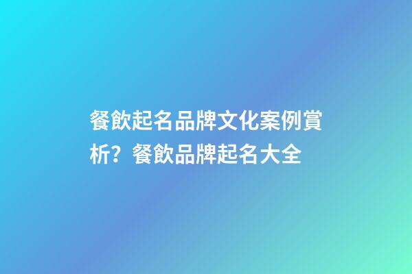 餐飲起名品牌文化案例賞析？餐飲品牌起名大全-第1張-商標起名-玄機派