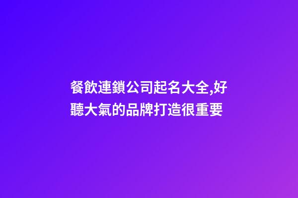 餐飲連鎖公司起名大全,好聽大氣的品牌打造很重要-第1張-公司起名-玄機派