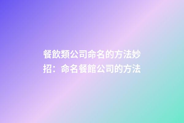 餐飲類公司命名的方法妙招：命名餐館公司的方法-第1張-公司起名-玄機派
