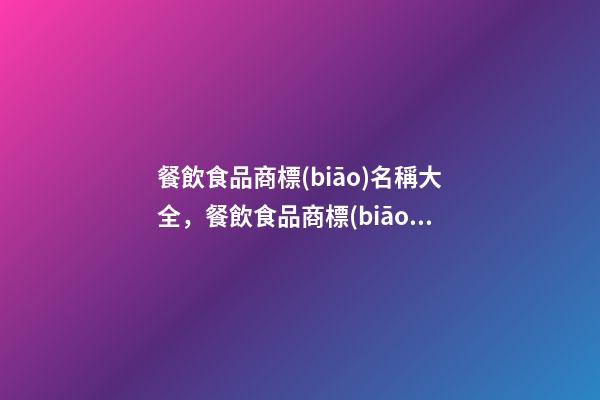 餐飲食品商標(biāo)名稱大全，餐飲食品商標(biāo)起名技巧-第1張-商標(biāo)起名-玄機(jī)派