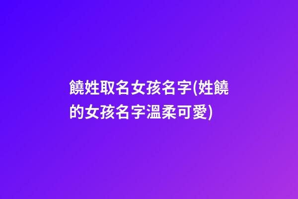 饒姓取名女孩名字(姓饒的女孩名字溫柔可愛)