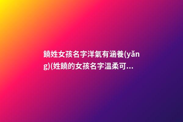 饒姓女孩名字洋氣有涵養(yǎng)(姓饒的女孩名字溫柔可愛(ài))