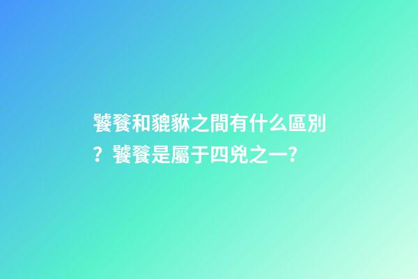饕餮和貔貅之間有什么區別？饕餮是屬于四兇之一？