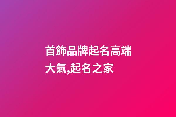首飾品牌起名高端大氣,起名之家-第1張-商標起名-玄機派