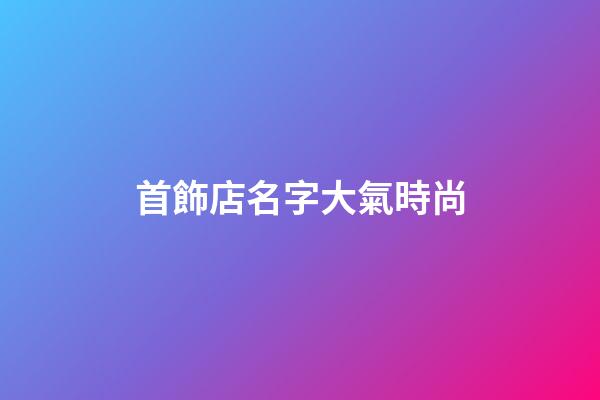 首飾店名字大氣時尚