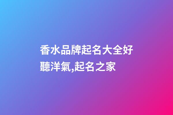 香水品牌起名大全好聽洋氣,起名之家-第1張-商標起名-玄機派