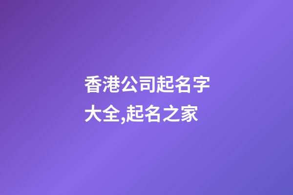 香港公司起名字大全,起名之家-第1張-公司起名-玄機派