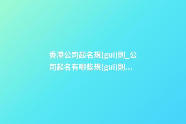 香港公司起名規(guī)則_公司起名有哪些規(guī)則？-第1張-公司起名-玄機(jī)派