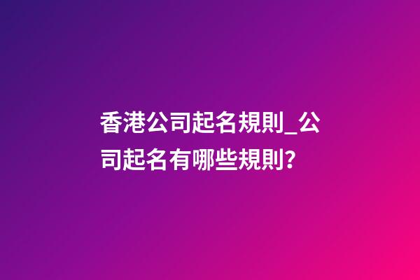 香港公司起名規則_公司起名有哪些規則？-第1張-公司起名-玄機派