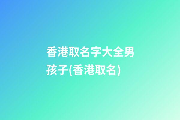 香港取名字大全男孩子(香港取名)