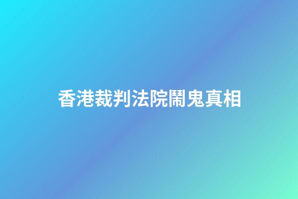 香港裁判法院鬧鬼真相