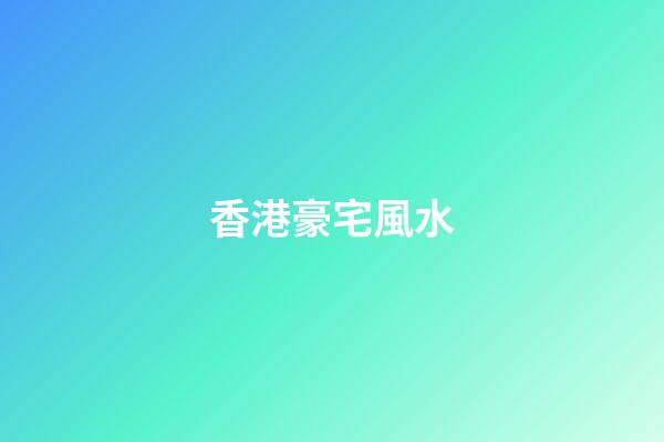 香港豪宅風水