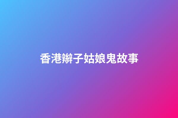 香港辮子姑娘鬼故事