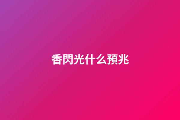 香閃光什么預兆