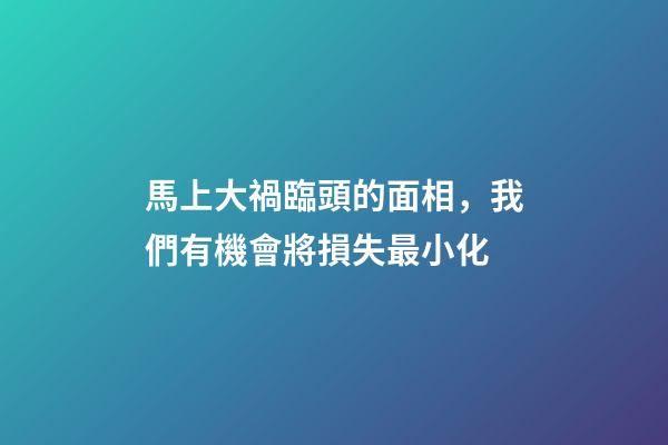 馬上大禍臨頭的面相，我們有機會將損失最小化