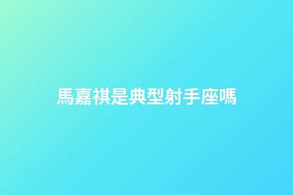 馬嘉祺是典型射手座嗎-第1張-星座運勢-玄機派