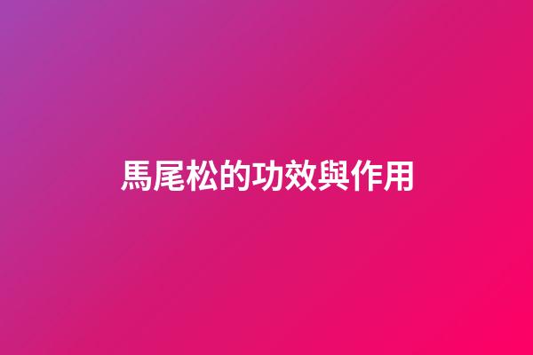 馬尾松的功效與作用
