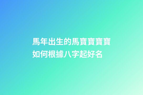 馬年出生的馬寶寶寶寶如何根據八字起好名