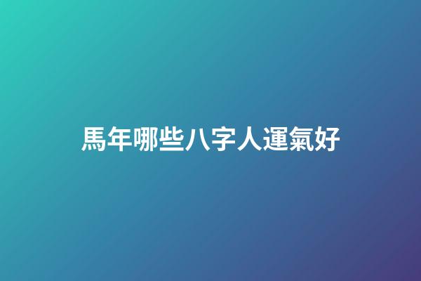 馬年哪些八字人運氣好