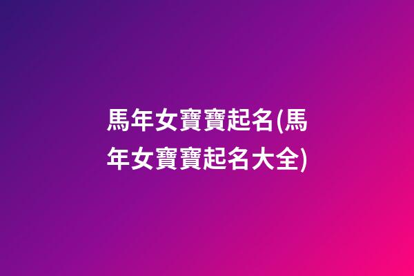 馬年女寶寶起名(馬年女寶寶起名大全)