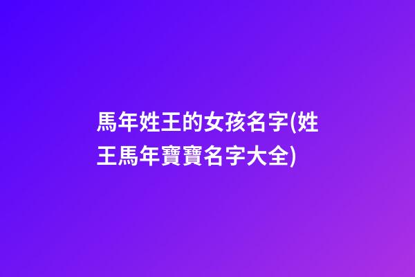 馬年姓王的女孩名字(姓王馬年寶寶名字大全)