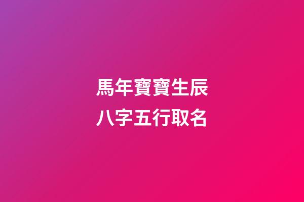 馬年寶寶生辰八字五行取名