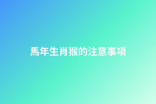 馬年生肖猴的注意事項