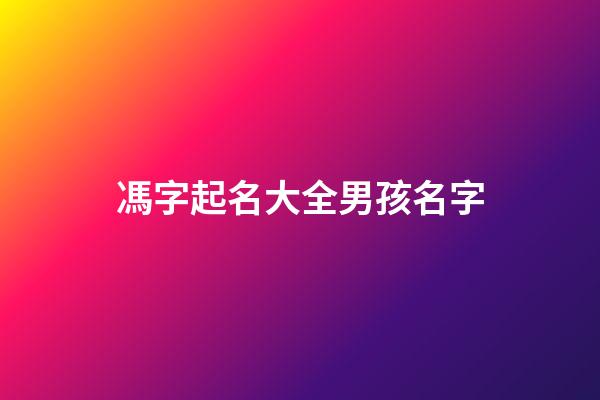 馮字起名大全男孩名字(馮的起名大全)-第1張-男孩起名-玄機派