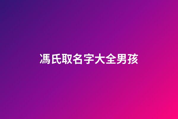 馮氏取名字大全男孩(馮氏取名字大全男孩子)-第1張-男孩起名-玄機(jī)派