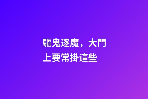 驅鬼逐魔，大門上要常掛這些