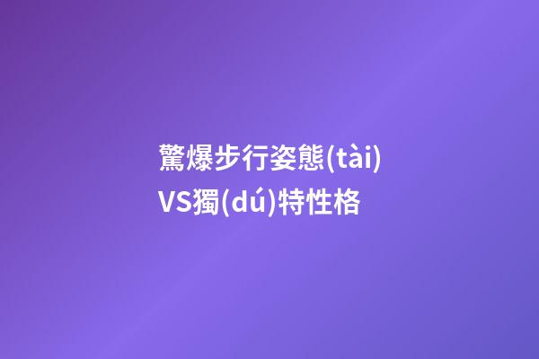 驚爆步行姿態(tài)VS獨(dú)特性格