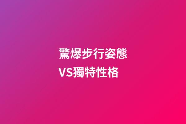 驚爆步行姿態VS獨特性格