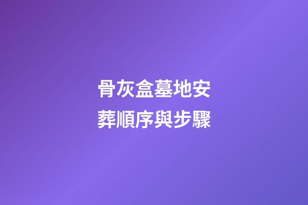 骨灰盒墓地安葬順序與步驟