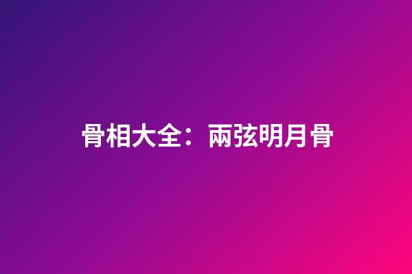 骨相大全：兩弦明月骨