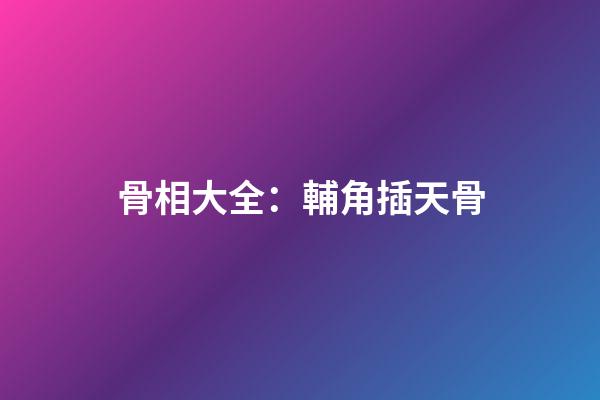 骨相大全：輔角插天骨