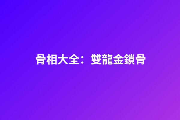 骨相大全：雙龍金鎖骨