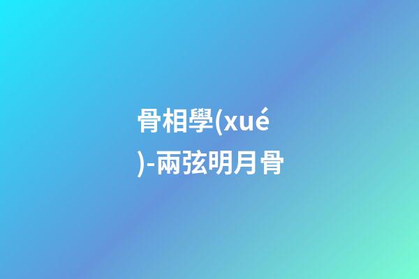 骨相學(xué)-兩弦明月骨