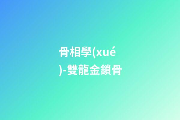 骨相學(xué)-雙龍金鎖骨