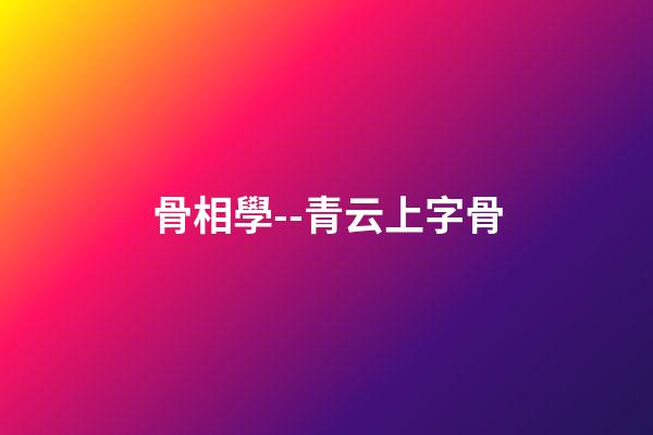骨相學--青云上字骨