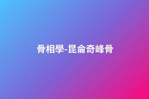 骨相學-昆侖奇峰骨
