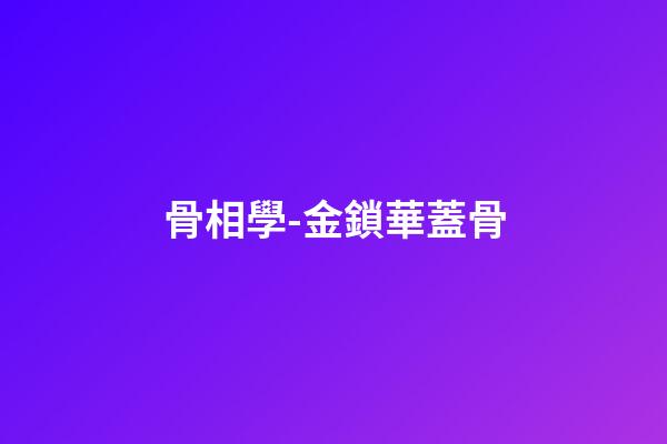 骨相學-金鎖華蓋骨