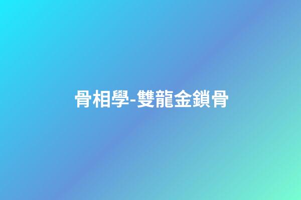 骨相學-雙龍金鎖骨