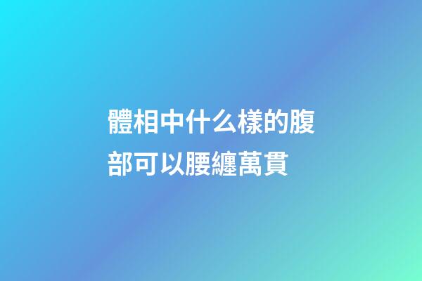 體相中什么樣的腹部可以腰纏萬貫
