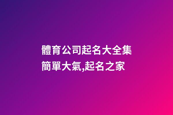 體育公司起名大全集簡單大氣,起名之家-第1張-公司起名-玄機派
