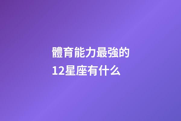 體育能力最強的12星座有什么-第1張-星座運勢-玄機派