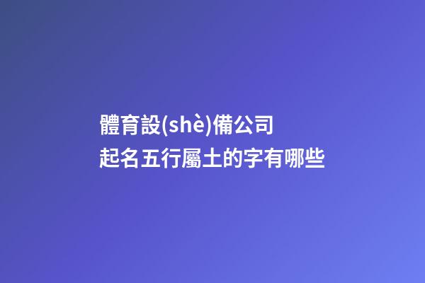體育設(shè)備公司起名五行屬土的字有哪些