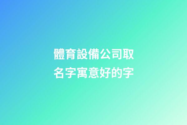 體育設備公司取名字寓意好的字-第1張-公司起名-玄機派