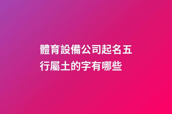 體育設備公司起名五行屬土的字有哪些